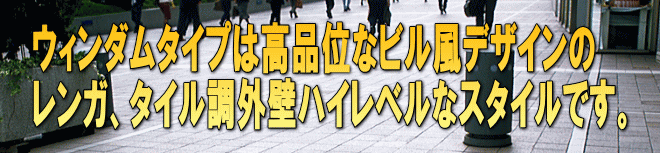 ウィンダムタイプは高品位なビル風デザインの レンガ、タイル調外壁ハイレベルなスタイルです。